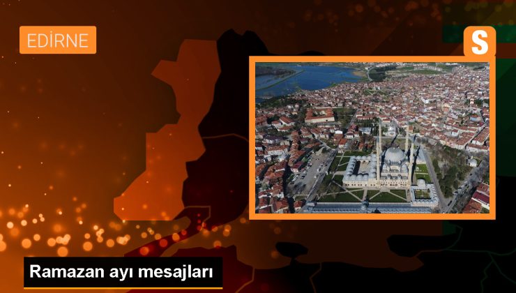 Edirne’de Siyasi Parti İl Başkanlarından Ramazan Mesajları